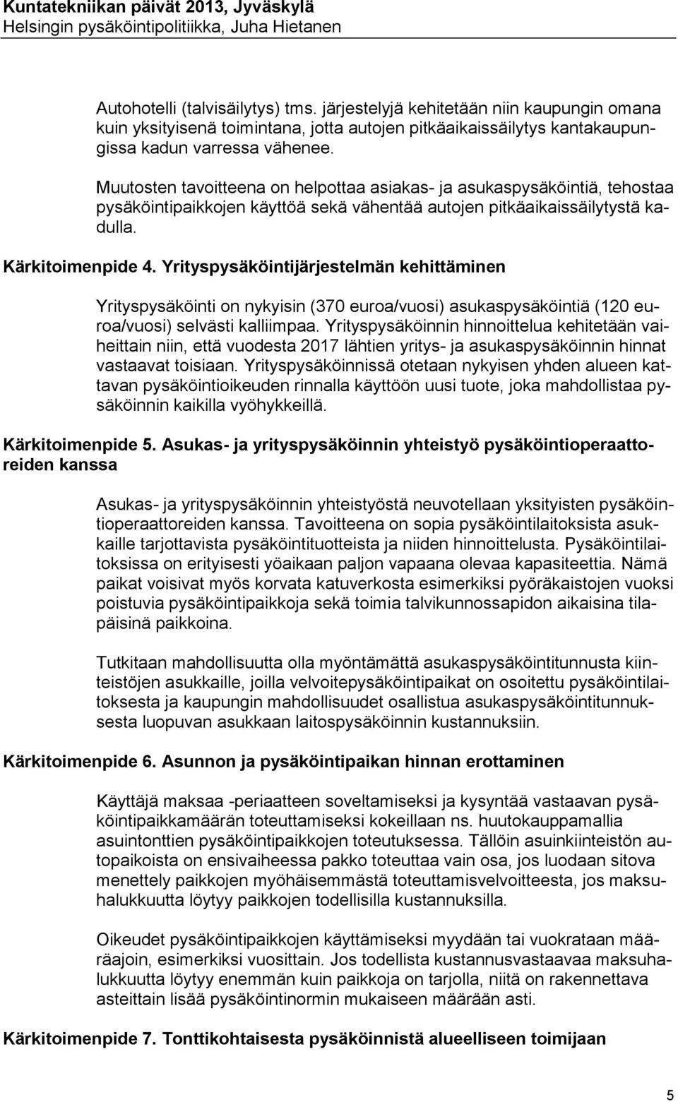 Yrityspysäköintijärjestelmän kehittäminen Yrityspysäköinti on nykyisin (370 euroa/vuosi) asukaspysäköintiä (120 euroa/vuosi) selvästi kalliimpaa.