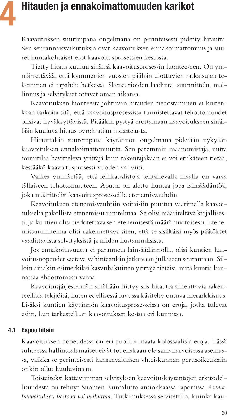 On ymmärrettävää, että kymmenien vuosien päähän ulottuvien ratkaisujen tekeminen ei tapahdu hetkessä. Skenaarioiden laadinta, suunnittelu, mallinnus ja selvitykset ottavat oman aikansa.