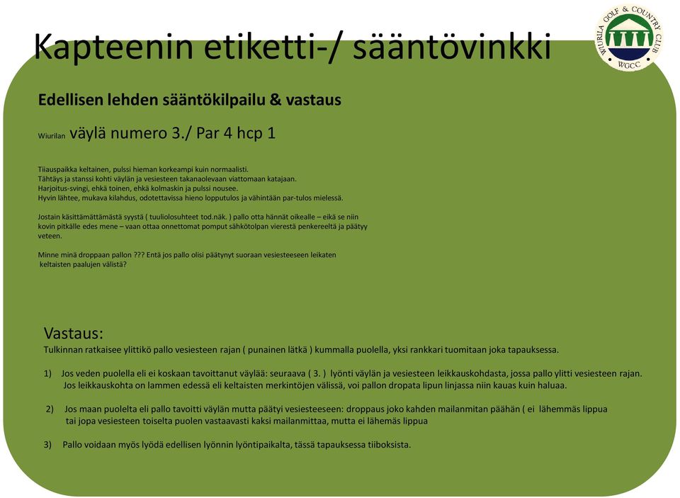 Hyvin lähtee, mukava kilahdus, odotettavissa hieno lopputulos ja vähintään par-tulos mielessä. Jostain käsittämättämästä syystä ( tuuliolosuhteet tod.näk.