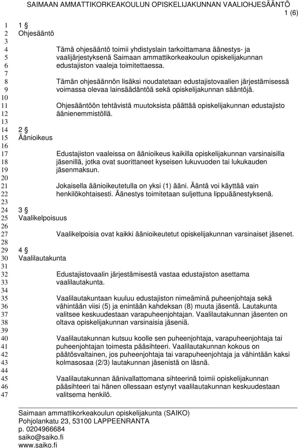 Tämän ohjesäännön lisäksi noudatetaan edustajistovaalien järjestämisessä voimassa olevaa lainsäädäntöä sekä opiskelijakunnan sääntöjä.