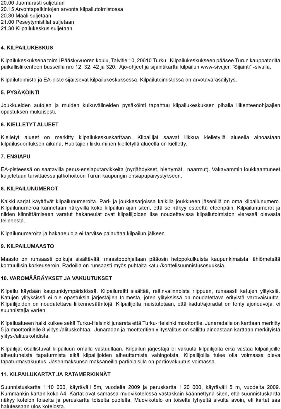 Ajo-ohjeet ja sijaintikartta kilpailun www-sivujen Sijainti -sivulla. Kilpailutoimisto ja EA-piste sijaitsevat kilpailukeskuksessa. Kilpailutoimistossa on arvotavarasäilytys. 5.