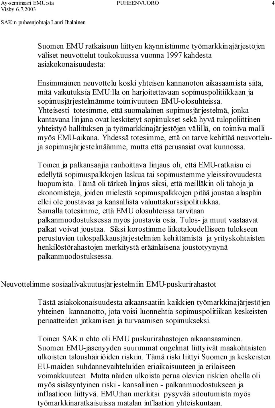 Yhteisesti totesimme, että suomalainen sopimusjärjestelmä, jonka kantavana linjana ovat keskitetyt sopimukset sekä hyvä tulopoliittinen yhteistyö hallituksen ja työmarkkinajärjestöjen välillä, on