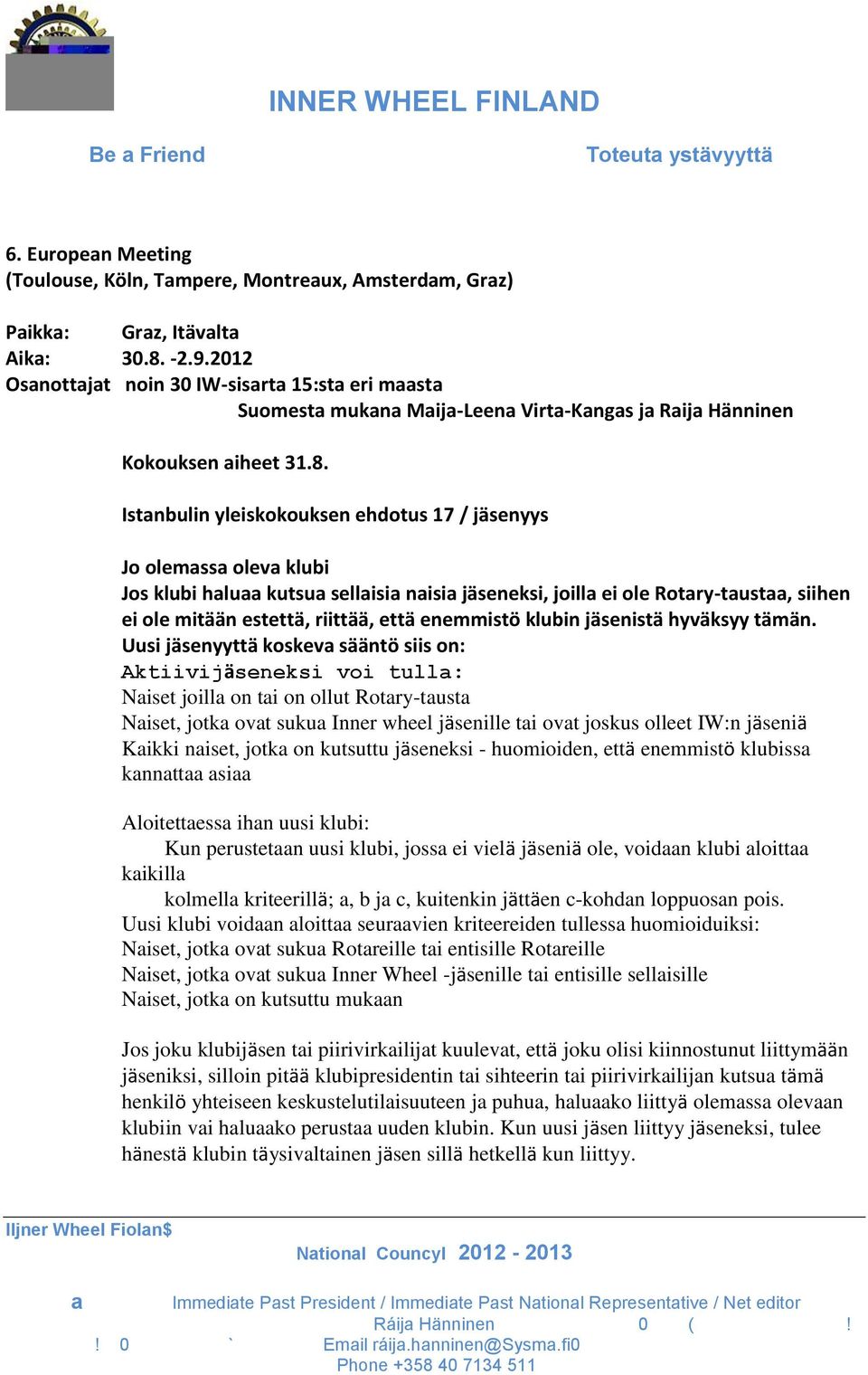 Istnbulin yleiskokouksen ehdotus 17 / jäsenyys Jo olemss olev klubi Jos klubi hlu kutsu sellisi nisi jäseneksi, joill ei ole Rotry-tust, siihen ei ole mitään estettä, riittää, että enemmistö klubin