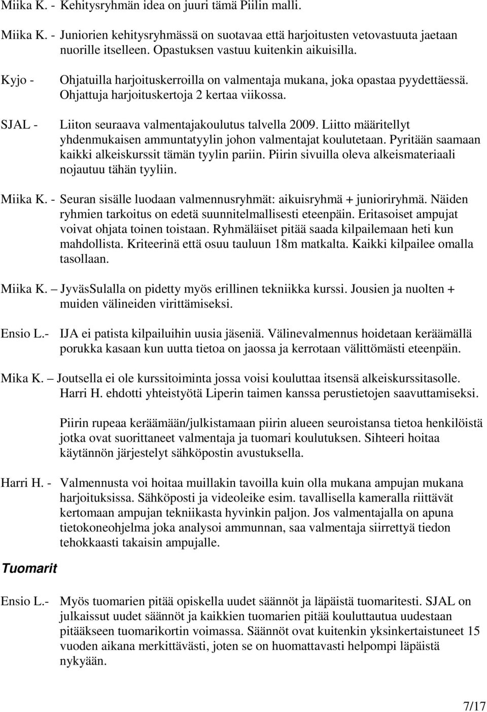 Liiton seuraava valmentajakoulutus talvella 2009. Liitto määritellyt yhdenmukaisen ammuntatyylin johon valmentajat koulutetaan. Pyritään saamaan kaikki alkeiskurssit tämän tyylin pariin.