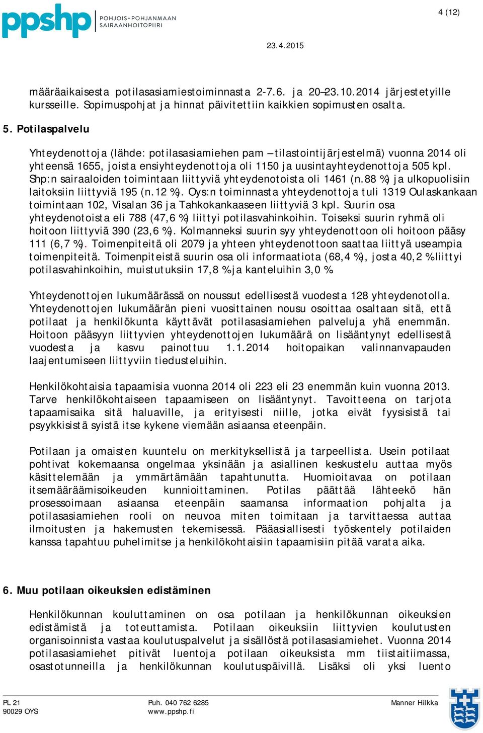 Shp:n sairaaloiden toimintaan liittyviä yhteydenotoista oli 1461 (n.88 %) ja ulkopuolisiin laitoksiin liittyviä 195 (n.12 %).