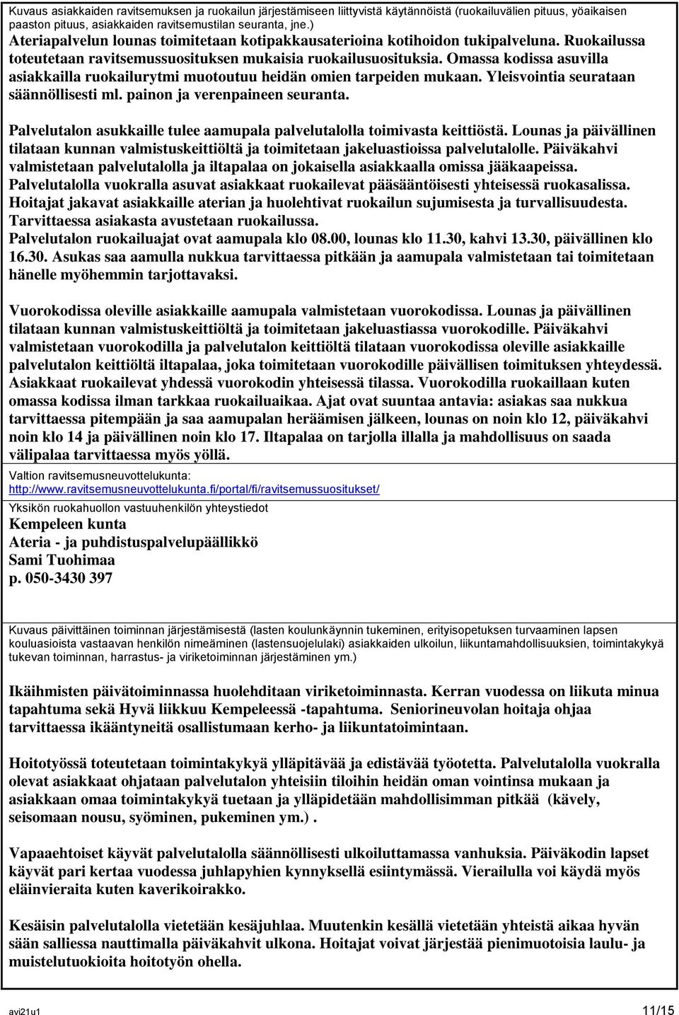 Omassa kodissa asuvilla asiakkailla ruokailurytmi muotoutuu heidän omien tarpeiden mukaan. Yleisvointia seurataan säännöllisesti ml. painon ja verenpaineen seuranta.