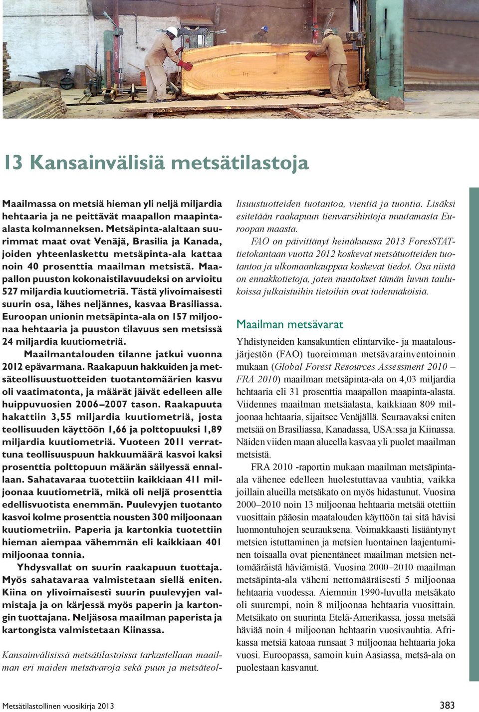 Maapallon puuston kokonaistilavuudeksi on arvioitu 527 miljardia kuutiometriä. Tästä ylivoimaisesti suurin osa, lähes neljännes, kasvaa Brasiliassa.