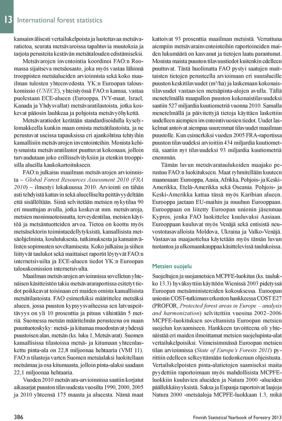 YK:n Euroopan talouskomissio (UNECE), yhteistyössä FAO:n kanssa, vastaa puolestaan ECE-alueen (Eurooppa, IVY-maat, Israel, Kanada ja Yhdysvallat) metsävaratilastoista, jotka koskevat pääosin lauhkeaa