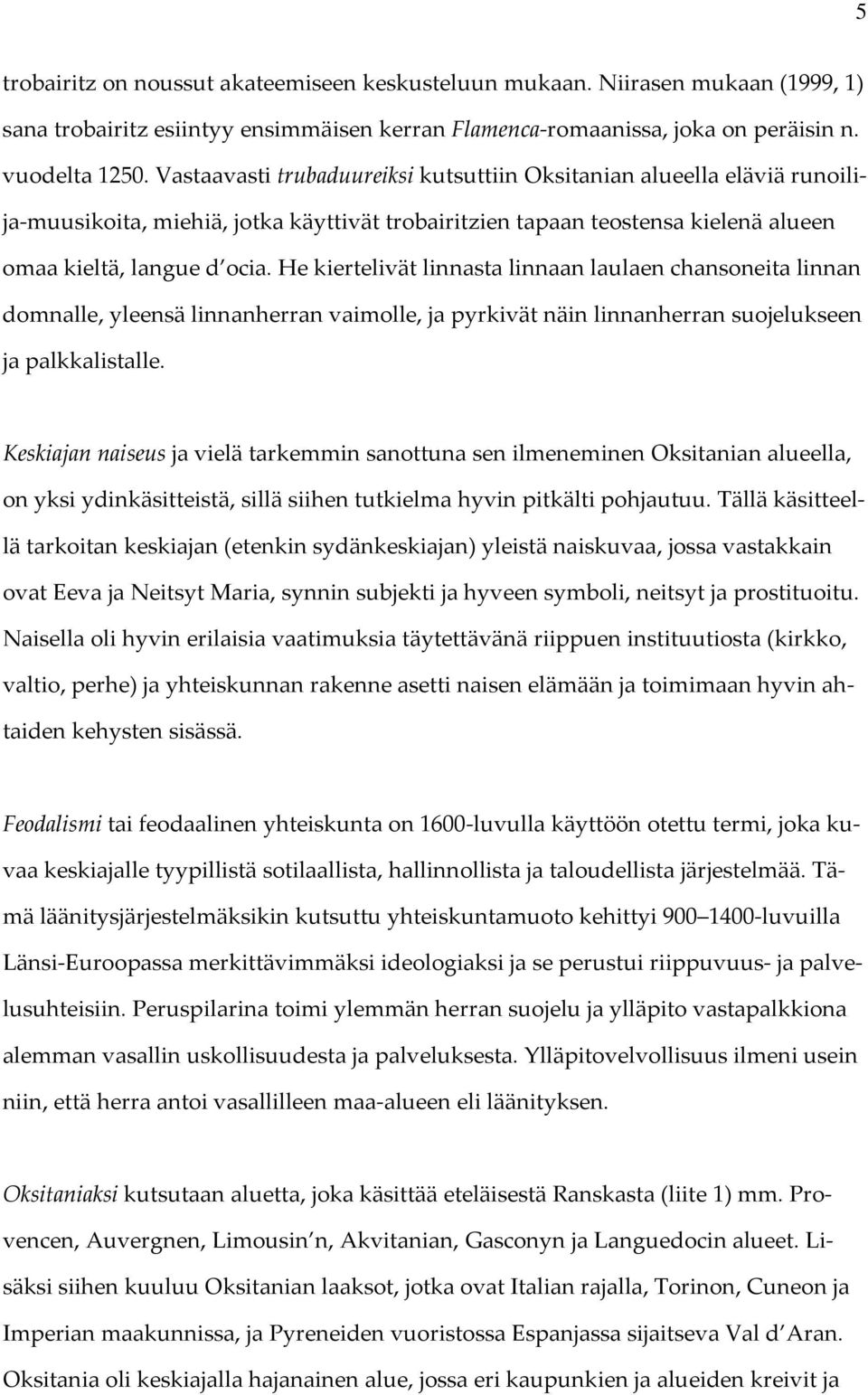 He kiertelivät linnasta linnaan laulaen chansoneita linnan domnalle, yleensä linnanherran vaimolle, ja pyrkivät näin linnanherran suojelukseen ja palkkalistalle.