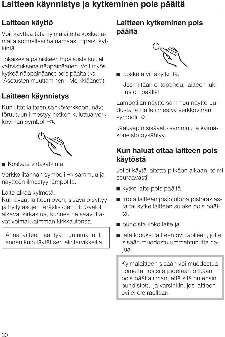 Laitteen käynnistys Kun liität laitteen sähköverkkoon, näyttöruutuun ilmestyy hetken kuluttua verkkovirran symboli. ^ Kosketa virtakytkintä.