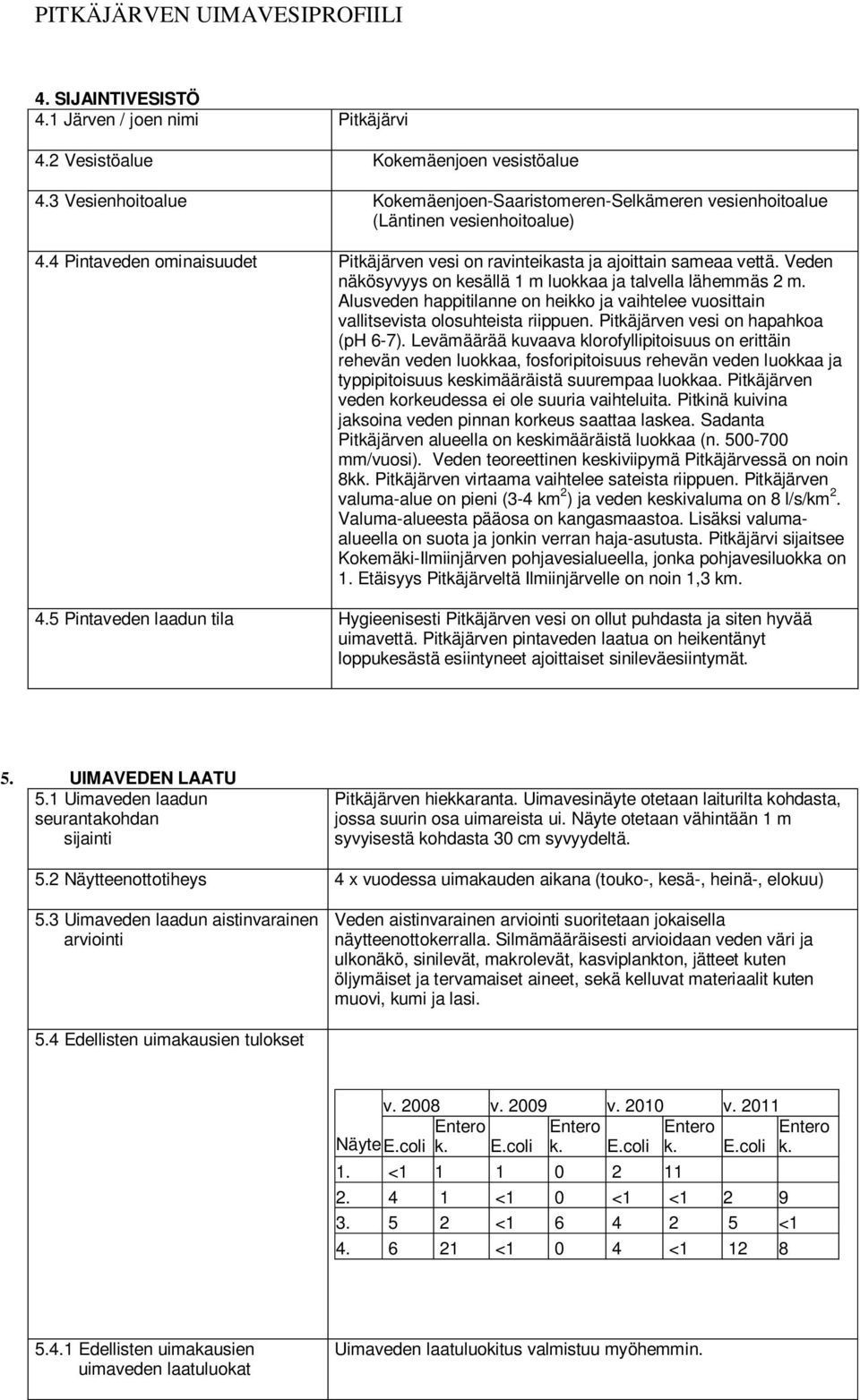 Alusveden happitilanne on heikko ja vaihtelee vuosittain vallitsevista olosuhteista riippuen. Pitkäjärven vesi on hapahkoa (ph 6-7).
