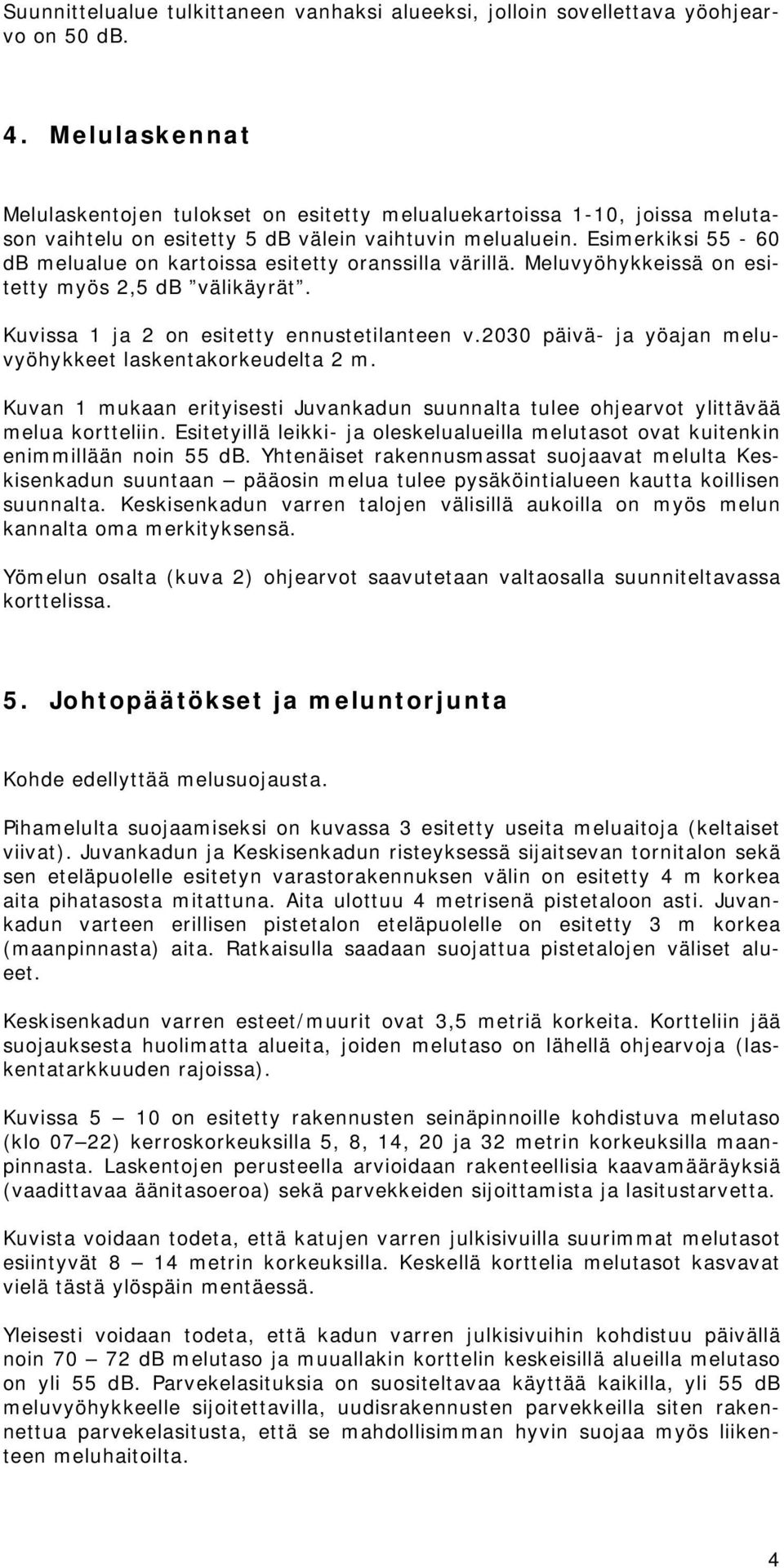 Esimerkiksi 55-60 db melualue on kartoissa esitetty oranssilla värillä. Meluvyöhykkeissä on esitetty myös 2,5 db välikäyrät. Kuvissa 1 ja 2 on esitetty ennustetilanteen v.