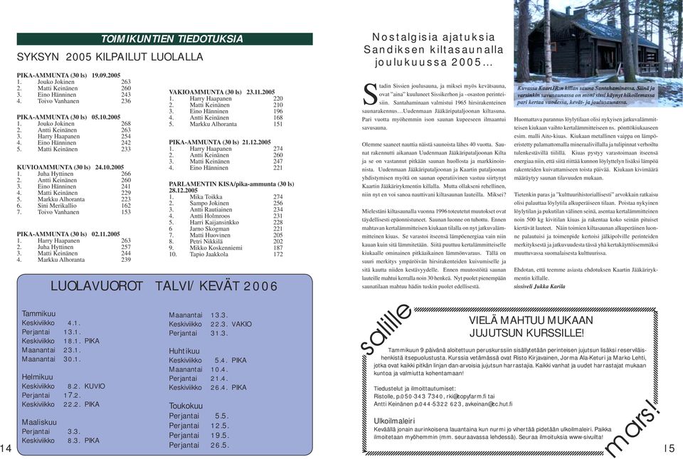 Matti Keinänen 229 5. Markku Alhoranta 223 6. Sini Merikallio 162 7. Toivo Vanhanen 153 PIKA-AMMUNTA (30 ls) 02.11.2005 1. Harry Haapanen 263 2. Juha Hyttinen 257 3. Matti Keinänen 244 4.