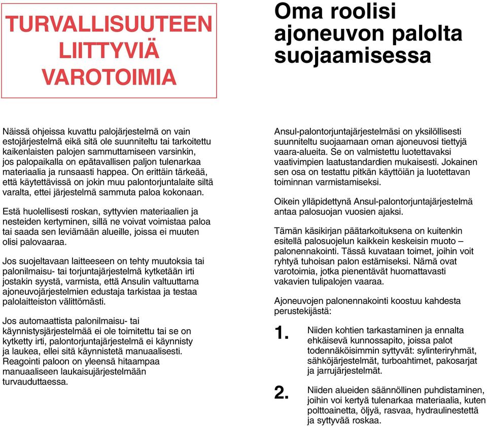 On erittäin tärkeää, että käytettävissä on jokin muu palontorjuntalaite siltä varalta, ettei järjestelmä sammuta paloa kokonaan.