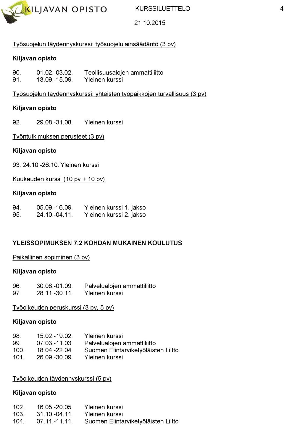 -26.10. Yleinen kurssi Kuukauden kurssi (10 pv + 10 pv) 94. 05.09.-16.09. Yleinen kurssi 1. jakso 95. 24.10.-04.11. Yleinen kurssi 2. jakso YLEISSOPIMUKSEN 7.