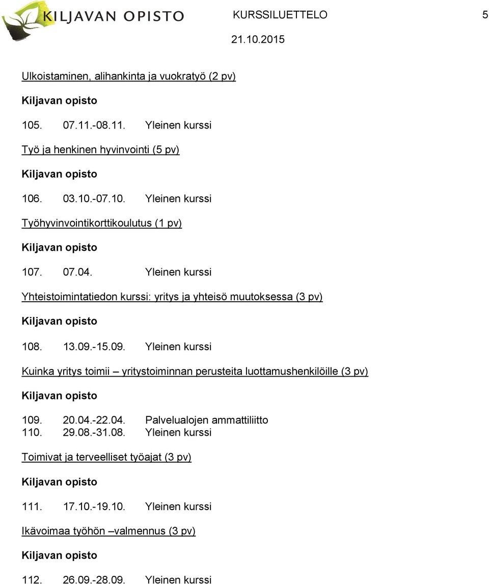 -15.09. Yleinen kurssi Kuinka yritys toimii yritystoiminnan perusteita luottamushenkilöille (3 pv) 109. 20.04.-22.04. Palvelualojen ammattiliitto 110. 29.08.