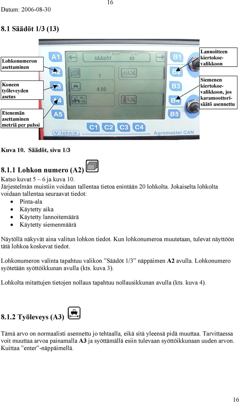 Jokaiselta lohkolta voidaan tallentaa seuraavat tiedot: Pinta-ala Käytetty aika Käytetty lannoitemäärä Käytetty siemenmäärä Näytöllä näkyvät aina valitun lohkon tiedot.