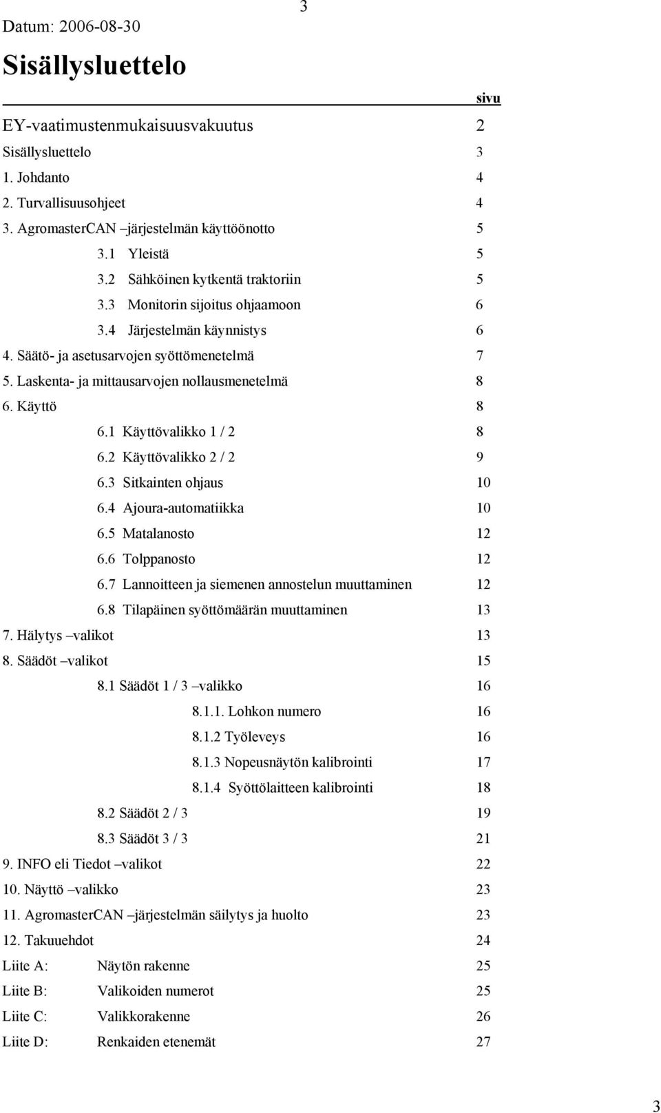 Käyttö 8 6.1 Käyttövalikko 1 / 2 8 6.2 Käyttövalikko 2 / 2 9 6.3 Sitkainten ohjaus 10 6.4 Ajoura-automatiikka 10 6.5 Matalanosto 12 6.6 Tolppanosto 12 6.