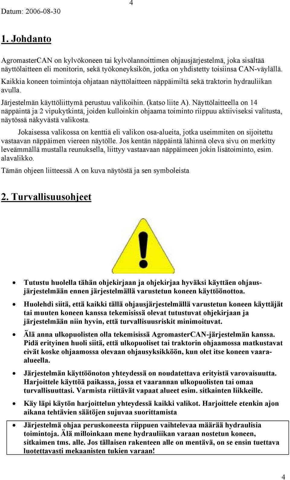 Näyttölaitteella on 14 näppäintä ja 2 vipukytkintä, joiden kulloinkin ohjaama toiminto riippuu aktiiviseksi valitusta, näytössä näkyvästä valikosta.