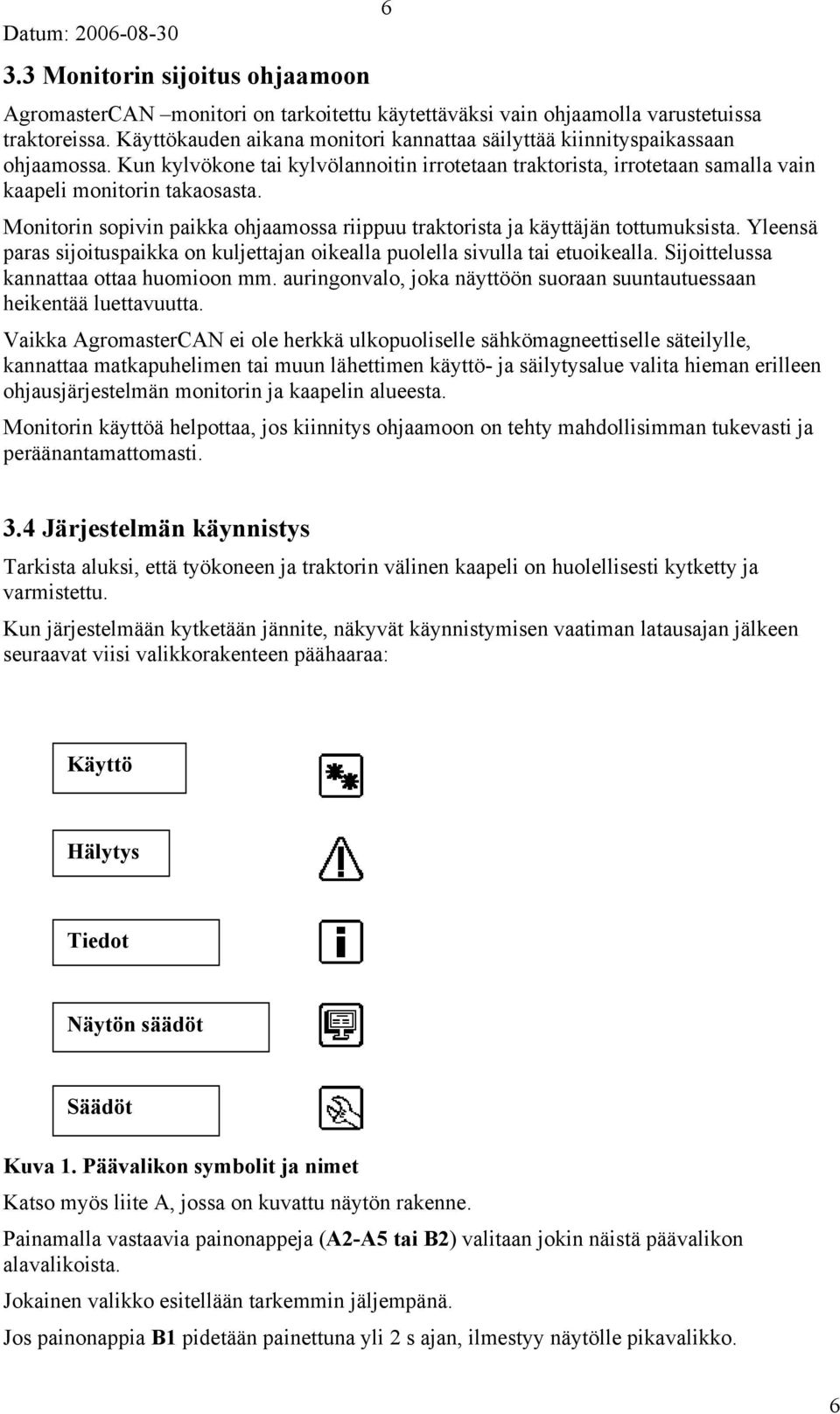 Monitorin sopivin paikka ohjaamossa riippuu traktorista ja käyttäjän tottumuksista. Yleensä paras sijoituspaikka on kuljettajan oikealla puolella sivulla tai etuoikealla.