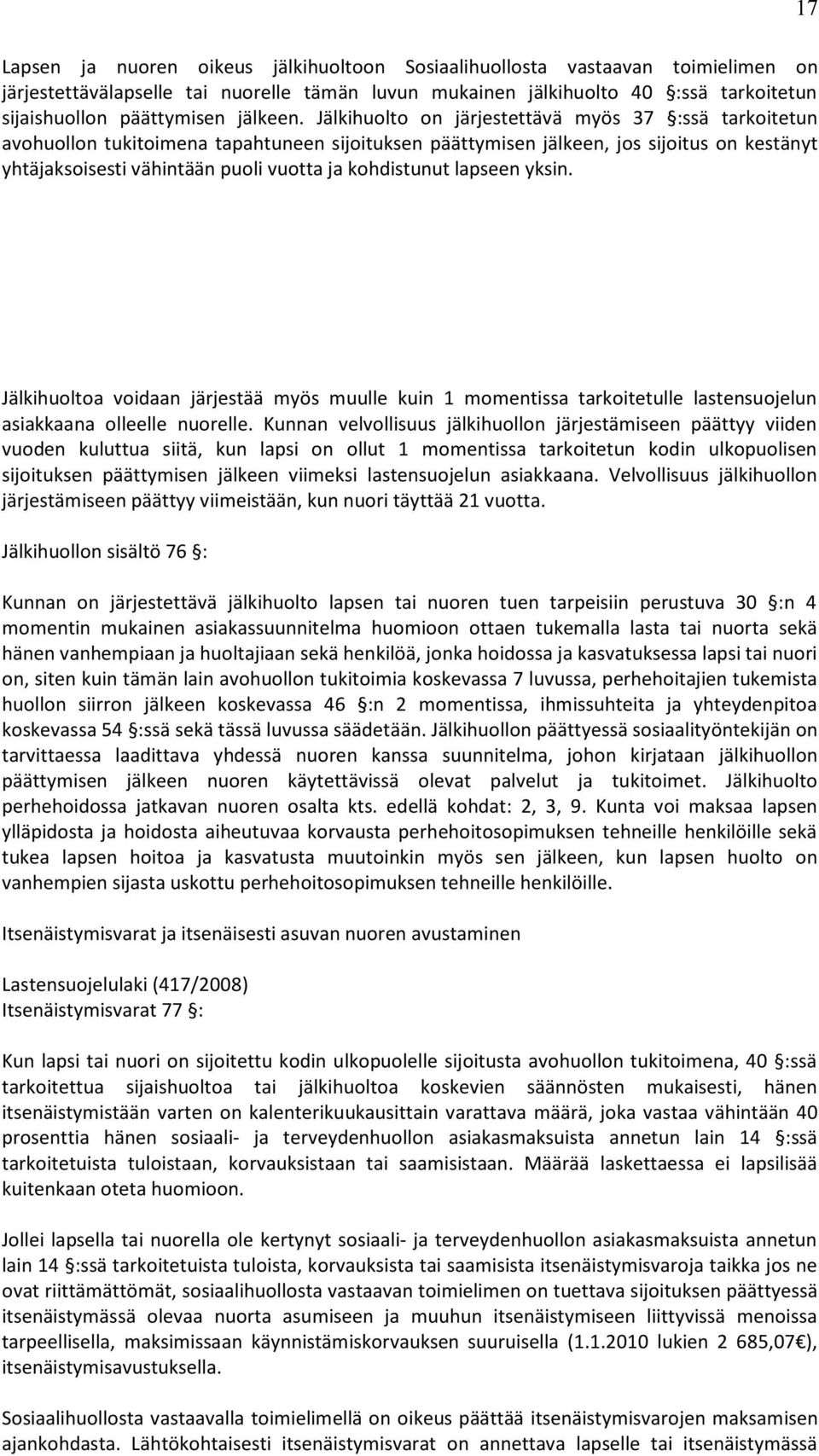 Jälkihuolto on järjestettävä myös 37 :ssä tarkoitetun avohuollon tukitoimena tapahtuneen sijoituksen päättymisen jälkeen, jos sijoitus on kestänyt yhtäjaksoisesti vähintään puoli vuotta ja