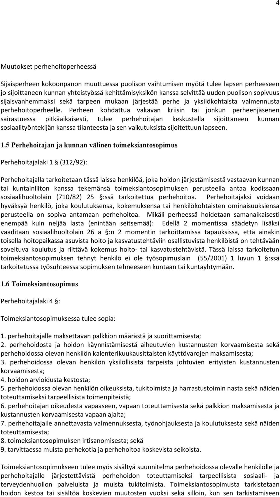 Perheen kohdattua vakavan kriisin tai jonkun perheenjäsenen sairastuessa pitkäaikaisesti, tulee perhehoitajan keskustella sijoittaneen kunnan sosiaalityöntekijän kanssa tilanteesta ja sen