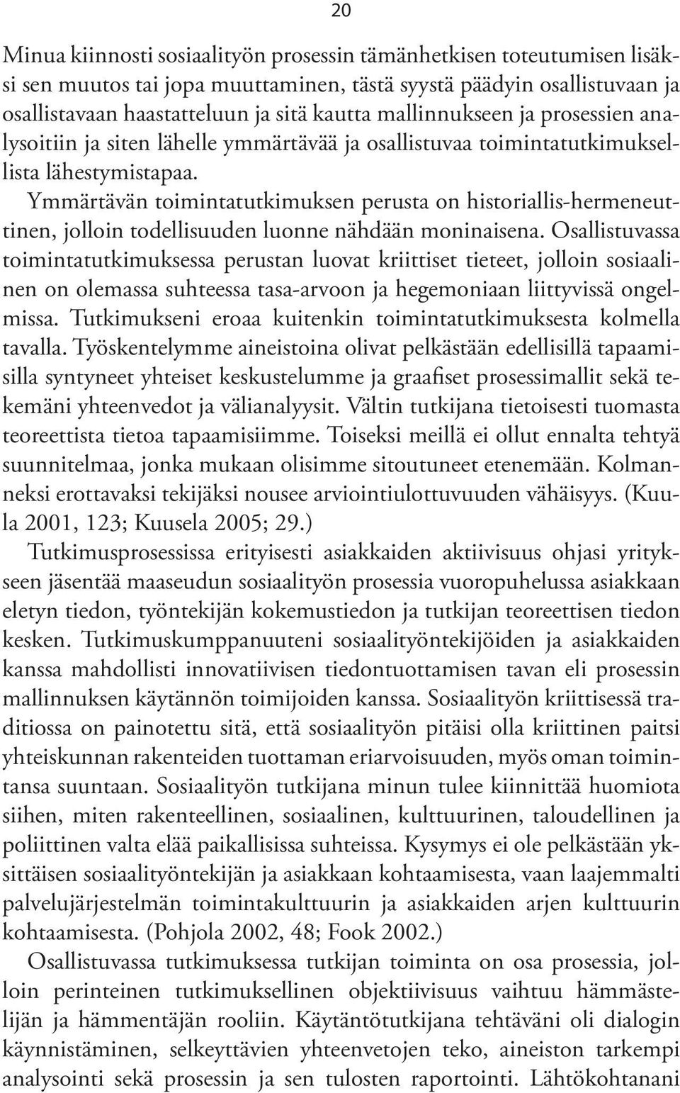 Ymmärtävän toimintatutkimuksen perusta on historiallis-hermeneuttinen, jolloin todellisuuden luonne nähdään moninaisena.