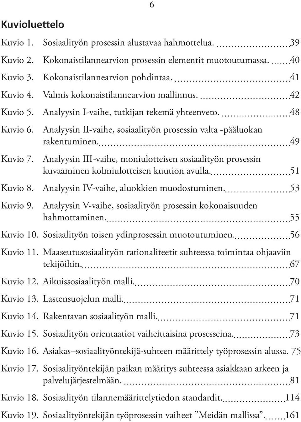 Analyysin III-vaihe, moniulotteisen sosiaalityön prosessin kuvaaminen kolmiulotteisen kuution avulla. 51 Kuvio 8. Analyysin IV-vaihe, aluokkien muodostuminen. 53 Kuvio 9.