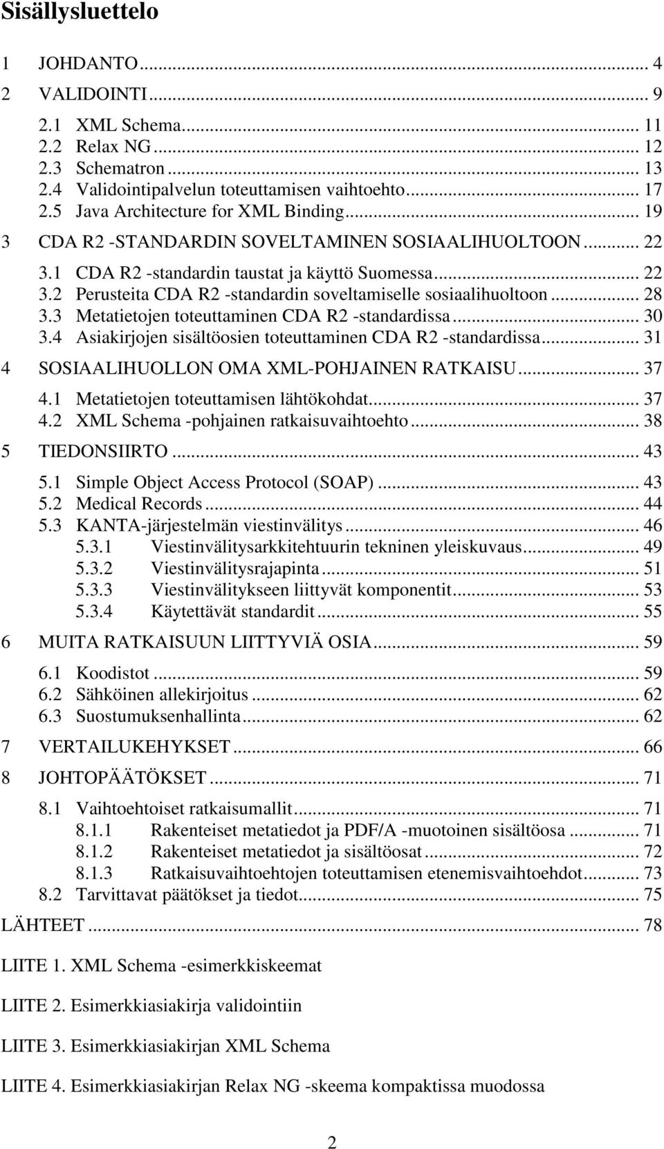 .. 28 3.3 Metatietojen toteuttaminen CDA R2 -standardissa... 30 3.4 Asiakirjojen sisältöosien toteuttaminen CDA R2 -standardissa... 31 4 SOSIAALIHUOLLON OMA XML-POHJAINEN RATKAISU... 37 4.