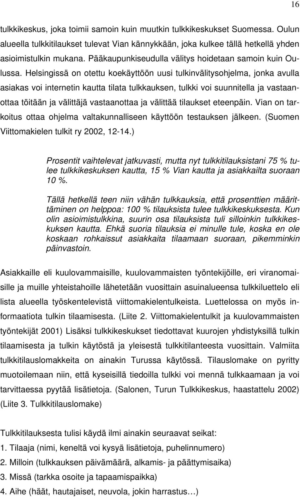 Helsingissä on otettu koekäyttöön uusi tulkinvälitysohjelma, jonka avulla asiakas voi internetin kautta tilata tulkkauksen, tulkki voi suunnitella ja vastaanottaa töitään ja välittäjä vastaanottaa ja