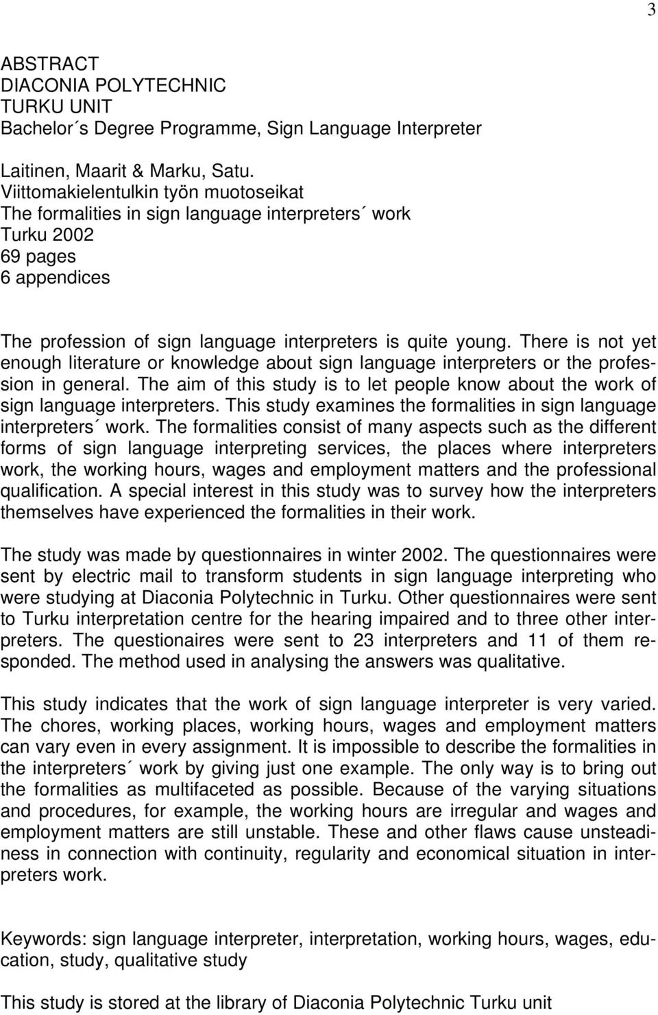 There is not yet enough literature or knowledge about sign language interpreters or the profession in general. The aim of this study is to let people know about the work of sign language interpreters.