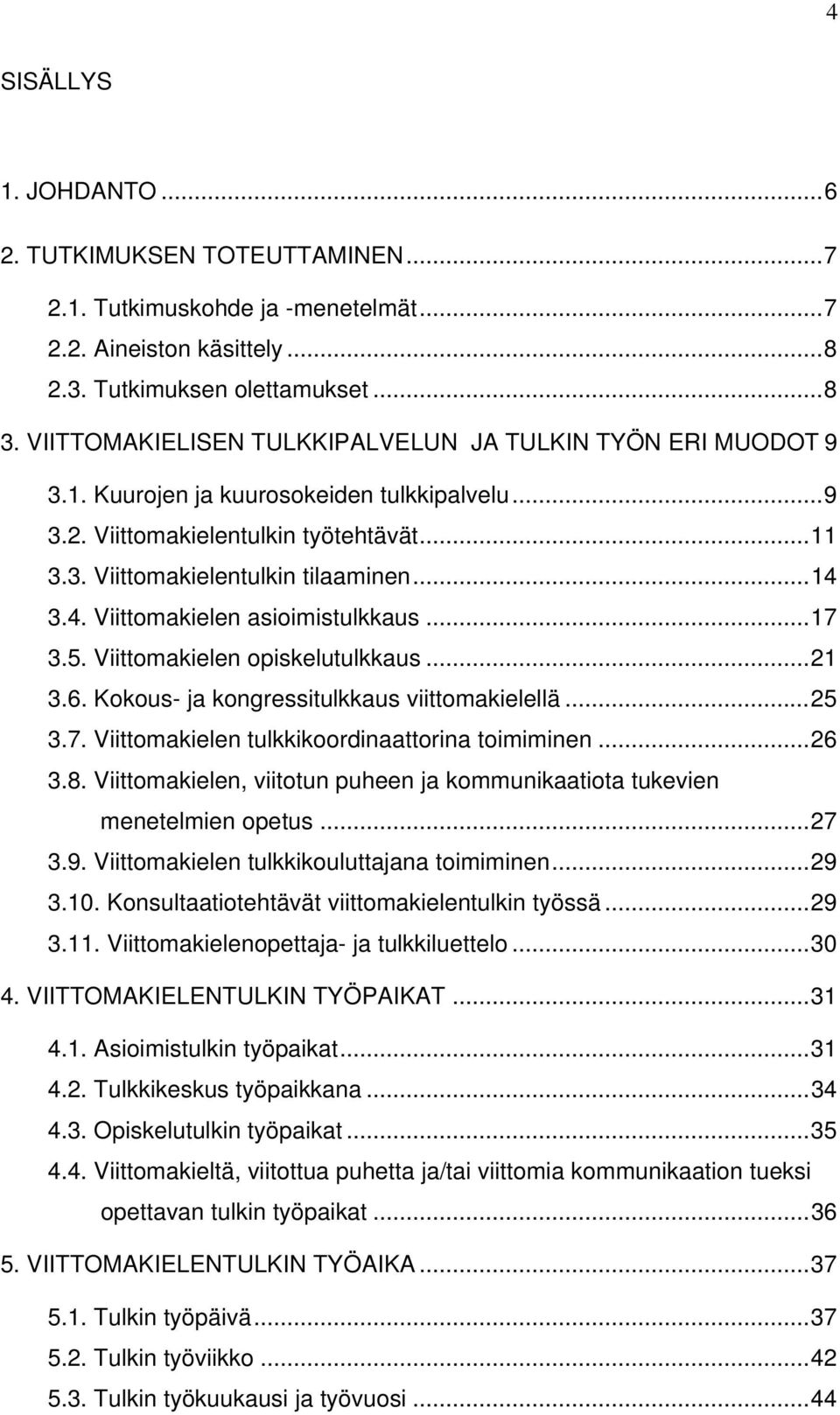 3.4. Viittomakielen asioimistulkkaus...17 3.5. Viittomakielen opiskelutulkkaus...21 3.6. Kokous- ja kongressitulkkaus viittomakielellä...25 3.7. Viittomakielen tulkkikoordinaattorina toimiminen...26 3.