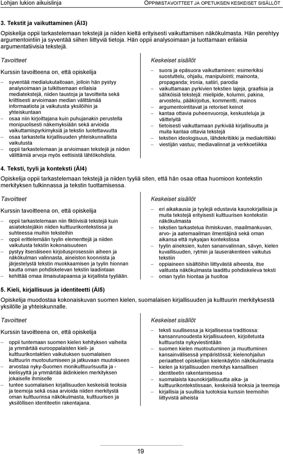 syventää medialukutaitoaan, jolloin hän pystyy analysoimaan ja tulkitsemaan erilaisia mediatekstejä, niiden taustoja ja tavoitteita sekä kriittisesti arvioimaan median välittämää informaatiota ja