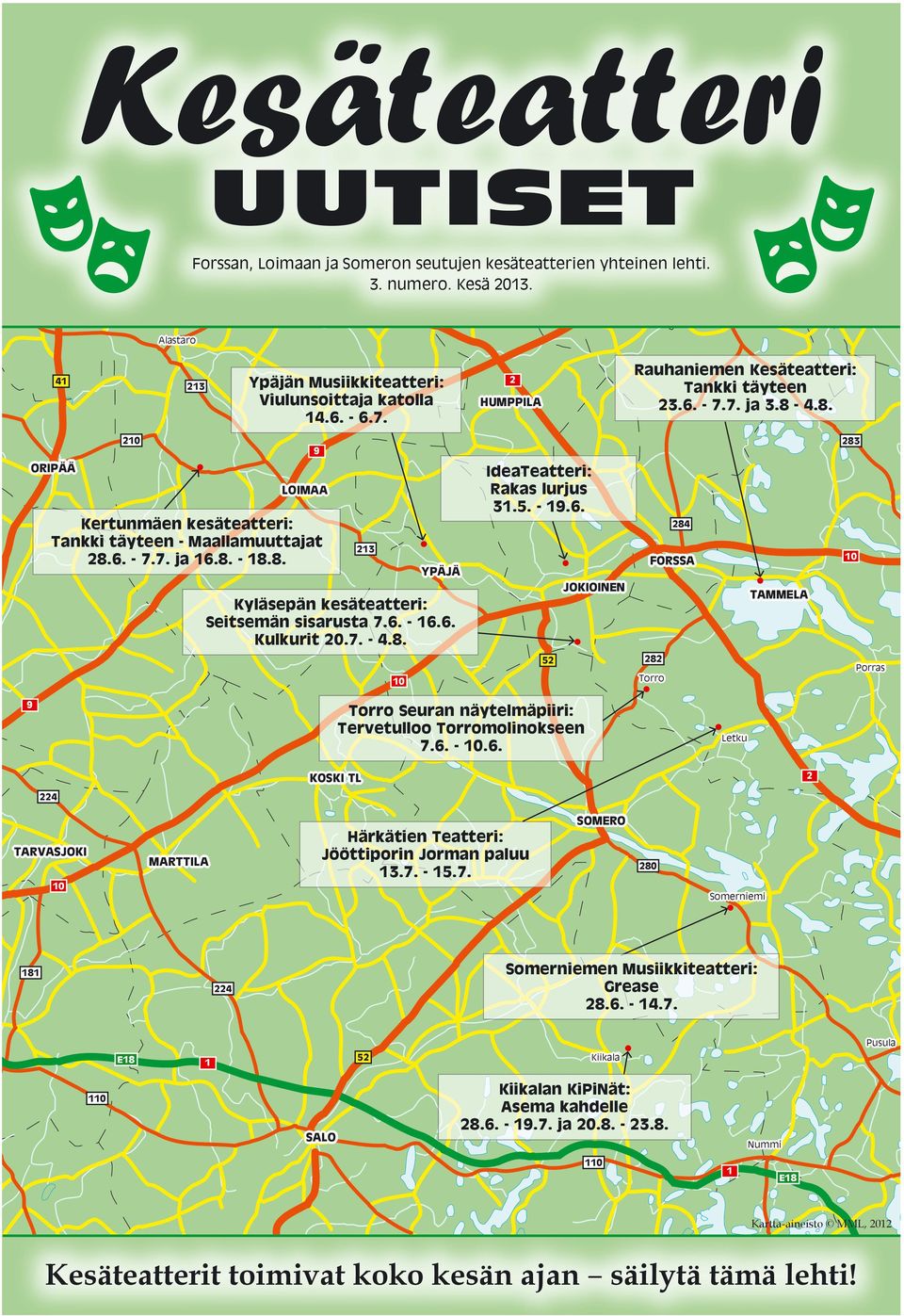 6. - 16.6. Kulkurit 20.7. - 4.8. IdeaTeatteri: Rakas lurjus 31.5. - 19.6. JOKIOINEN 284 FORSSA TAMMELA 10 10 52 282 Torro Porras 9 Torro Seuran näytelmäpiiri: Tervetulloo Torromolinokseen 7.6. - 10.6. Letku KOSKI TL 2 224 TARVASJOKI 10 MARTTILA Härkätien Teatteri: Jööttiporin Jorman paluu 13.