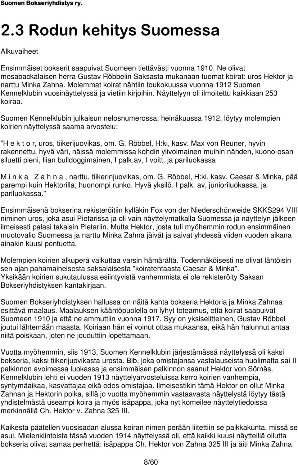 Molemmat koirat nähtiin toukokuussa vuonna 1912 Suomen Kennelklubin vuosinäyttelyssä ja vietiin kirjoihin. Näyttelyyn oli ilmoitettu kaikkiaan 253 koiraa.