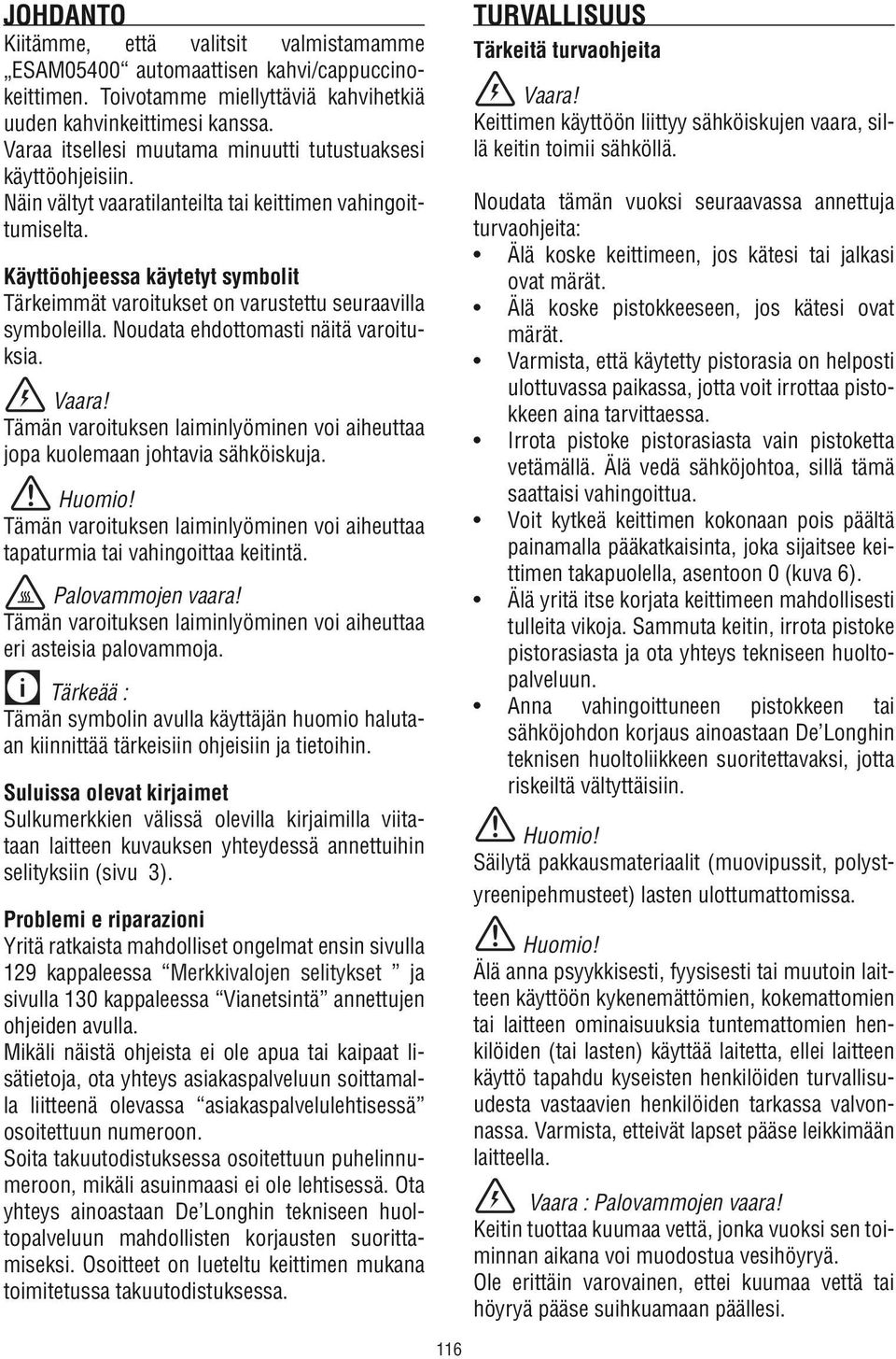 Käyttöohjeessa käytetyt symbolit Tärkeimmät varoitukset on varustettu seuraavilla symboleilla. Noudata ehdottomasti näitä varoituksia. Vaara!