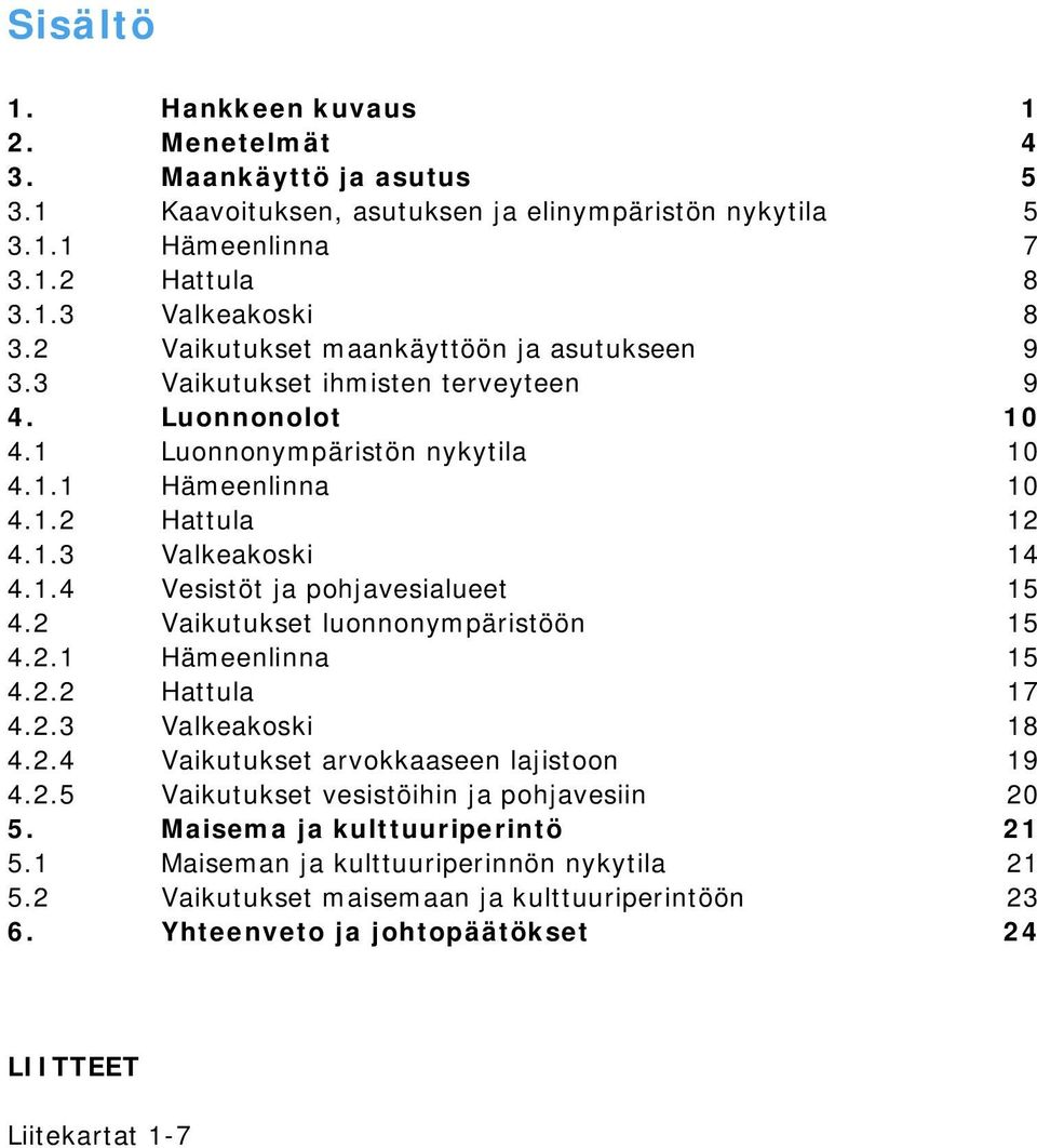 2 Vaikutukset luonnonympäristöön 15 4.2.1 Hämeenlinna 15 4.2.2 Hattula 17 4.2.3 Valkeakoski 18 4.2.4 Vaikutukset arvokkaaseen lajistoon 19 4.2.5 Vaikutukset vesistöihin ja pohjavesiin 20 5.