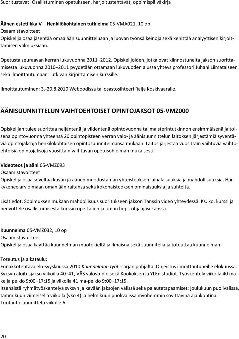 Opiskelijoiden, jotka ovat kiinnostuneita jakson suorittamisesta lukuvuonna 2010 2011 pyydetään ottamaan lukuvuoden alussa yhteys professori Juhani Liimataiseen sekä ilmoittautumaan Tutkivan