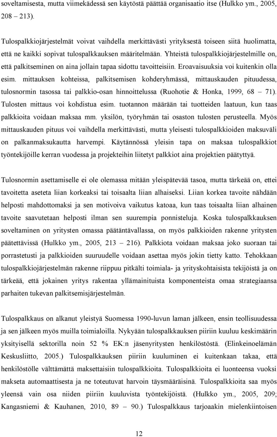 Yhteistä tulospalkkiojärjestelmille on, että palkitseminen on aina jollain tapaa sidottu tavoitteisiin. Eroavaisuuksia voi kuitenkin olla esim.