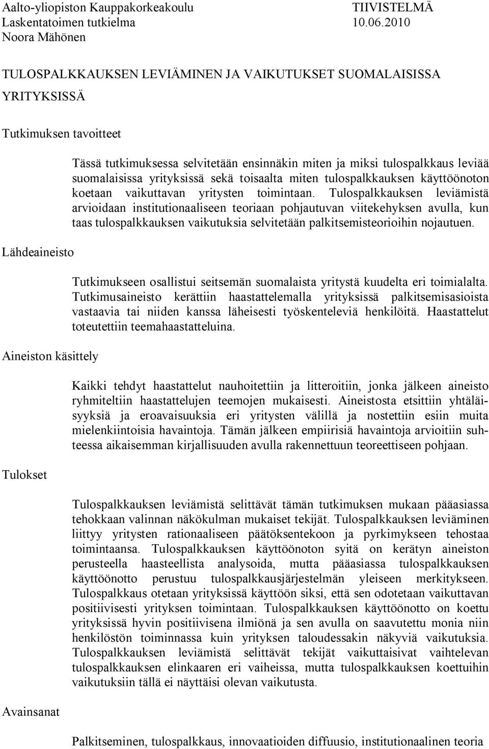 ensinnäkin miten ja miksi tulospalkkaus leviää suomalaisissa yrityksissä sekä toisaalta miten tulospalkkauksen käyttöönoton koetaan vaikuttavan yritysten toimintaan.