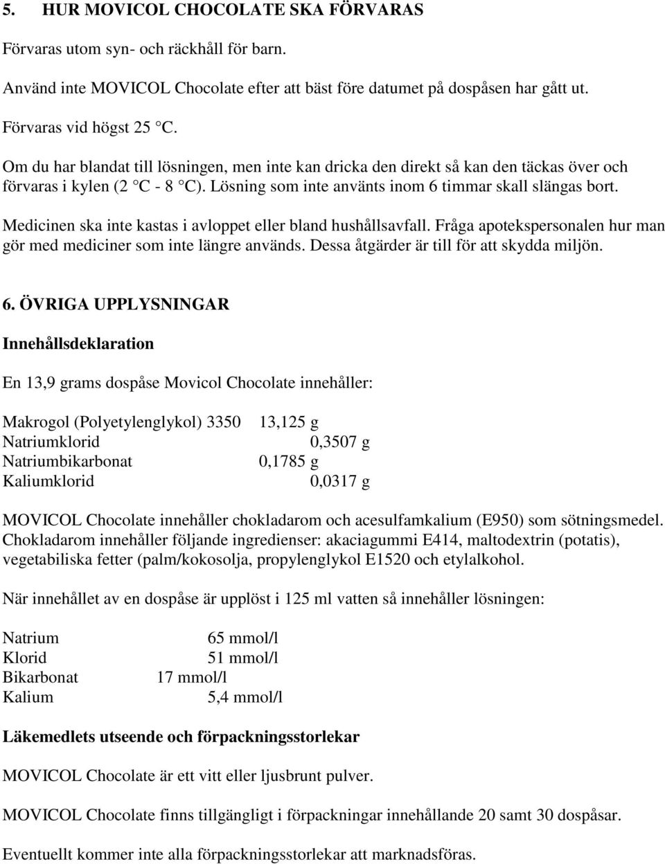 Medicinen ska inte kastas i avloppet eller bland hushållsavfall. Fråga apotekspersonalen hur man gör med mediciner som inte längre används. Dessa åtgärder är till för att skydda miljön. 6.