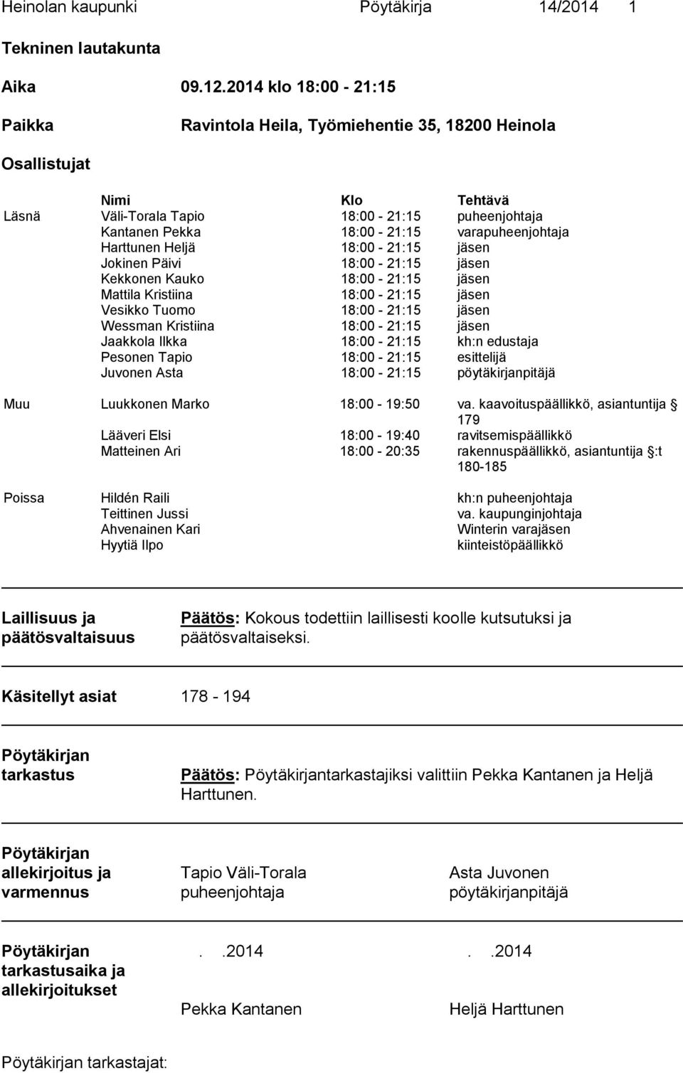 varapuheenjohtaja Harttunen Heljä 18:00-21:15 jäsen Jokinen Päivi 18:00-21:15 jäsen Kekkonen Kauko 18:00-21:15 jäsen Mattila Kristiina 18:00-21:15 jäsen Vesikko Tuomo 18:00-21:15 jäsen Wessman