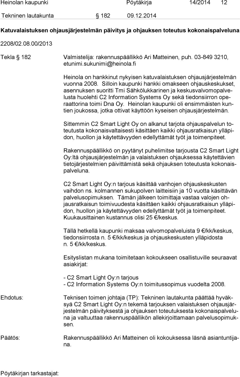 Silloin kaupunki hankki omakseen ohjauskeskukset, asen nuk sen suoritti Tmi Sähkölukkarinen ja kes kus val vo mo pal velus ta huolehti C2 Information Systems Oy sekä tiedonsiirron operaat to ri na