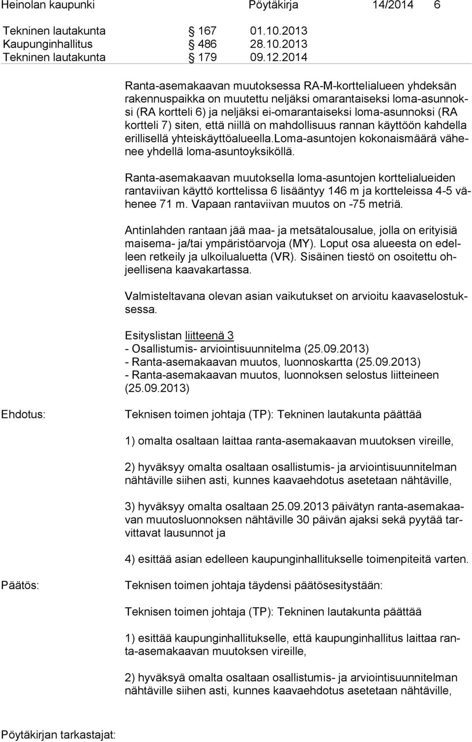 (RA kort te li 7) siten, että niillä on mah dol li suus rannan käyttöön kahdella eril li sel lä yhteiskäyttöalueella.loma-asuntojen kokonaismäärä vä henee yhdellä loma-asuntoyksiköllä.