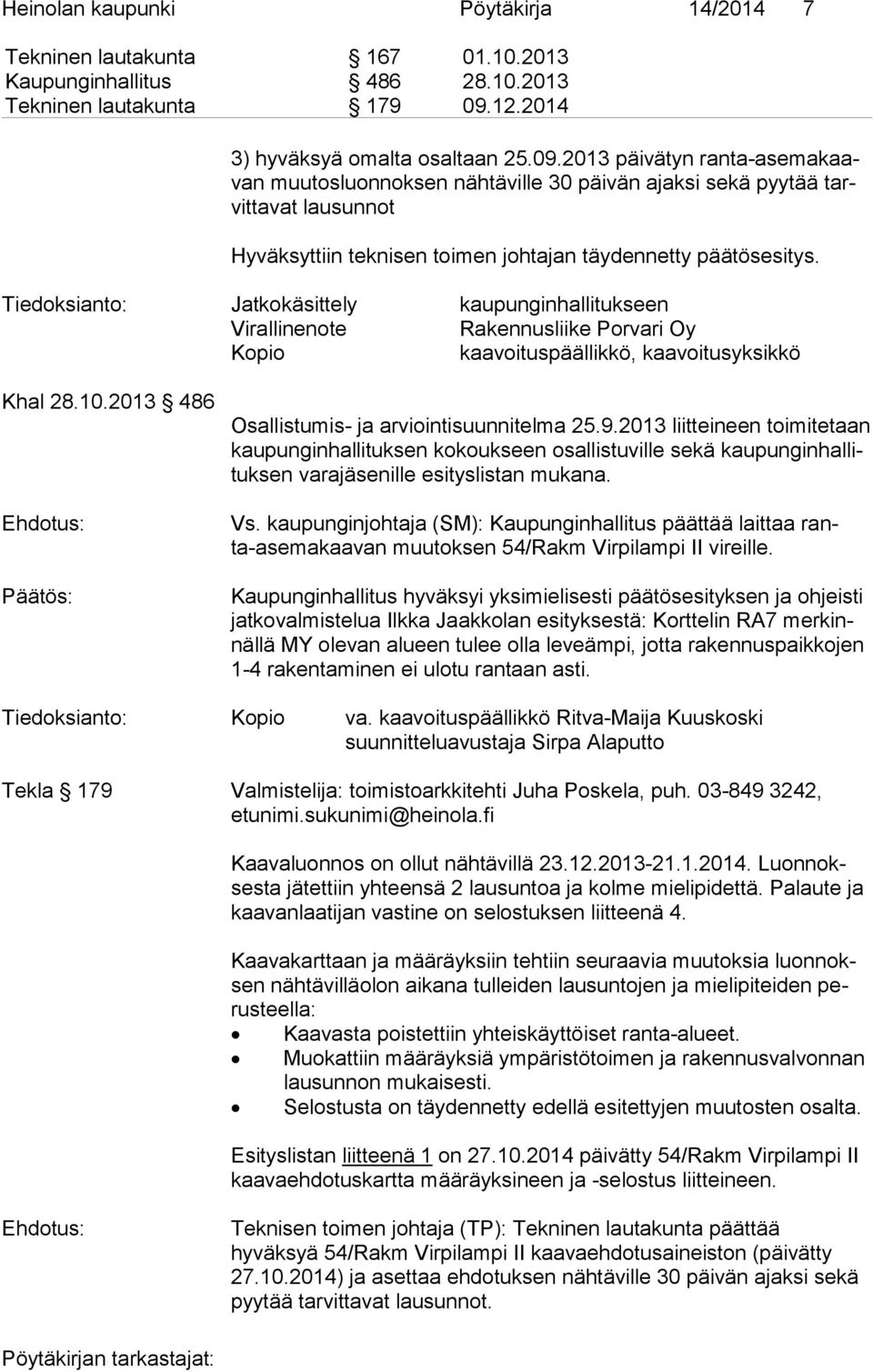 2013 päivätyn ran ta-ase ma kaavan muutosluonnoksen nähtäville 30 päivän ajaksi sekä pyytää tarvit ta vat lausunnot Hyväksyttiin teknisen toimen johtajan täydennetty päätösesitys.