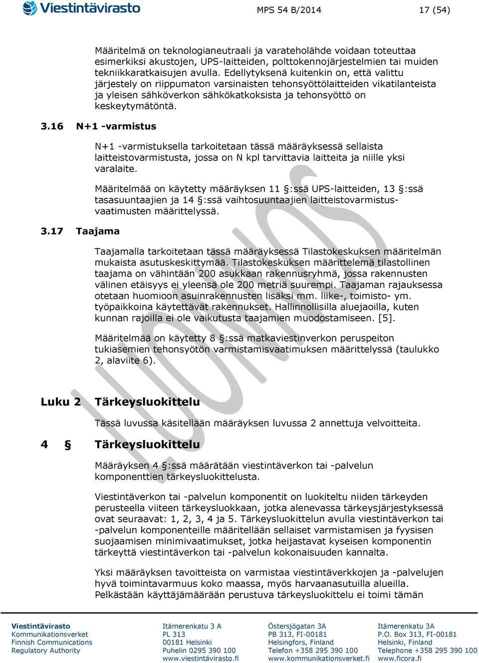 16 N+1 -varmistus 3.17 Taajama N+1 -varmistuksella tarkoitetaan tässä määräyksessä sellaista laitteistovarmistusta, jossa on N kpl tarvittavia laitteita ja niille yksi varalaite.