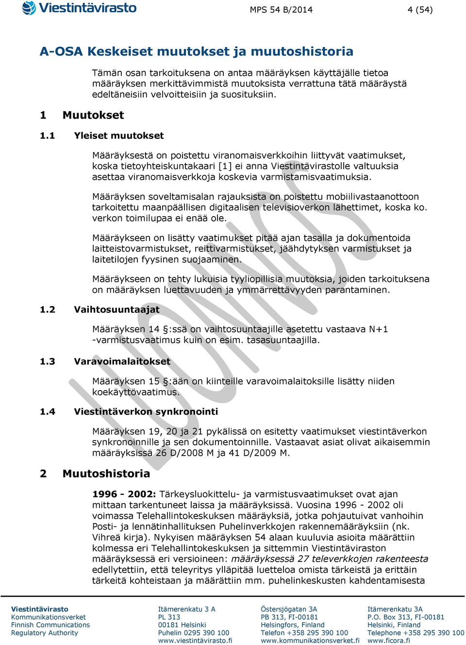 1 Yleiset muutokset Määräyksestä on poistettu viranomaisverkkoihin liittyvät vaatimukset, koska tietoyhteiskuntakaari [1] ei anna lle valtuuksia asettaa viranomaisverkkoja koskevia