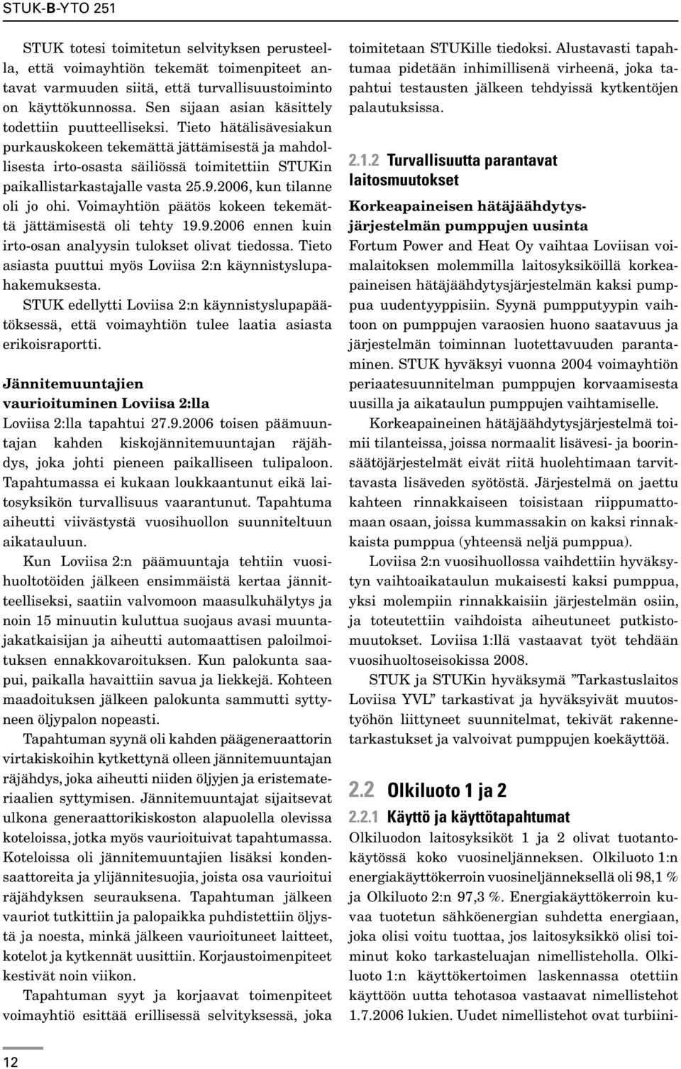 Tieto hätälisävesiakun purkauskokeen tekemättä jättämisestä ja mahdollisesta irto-osasta säiliössä toimitettiin STUKin paikallistarkastajalle vasta 25.9.2006, kun tilanne oli jo ohi.