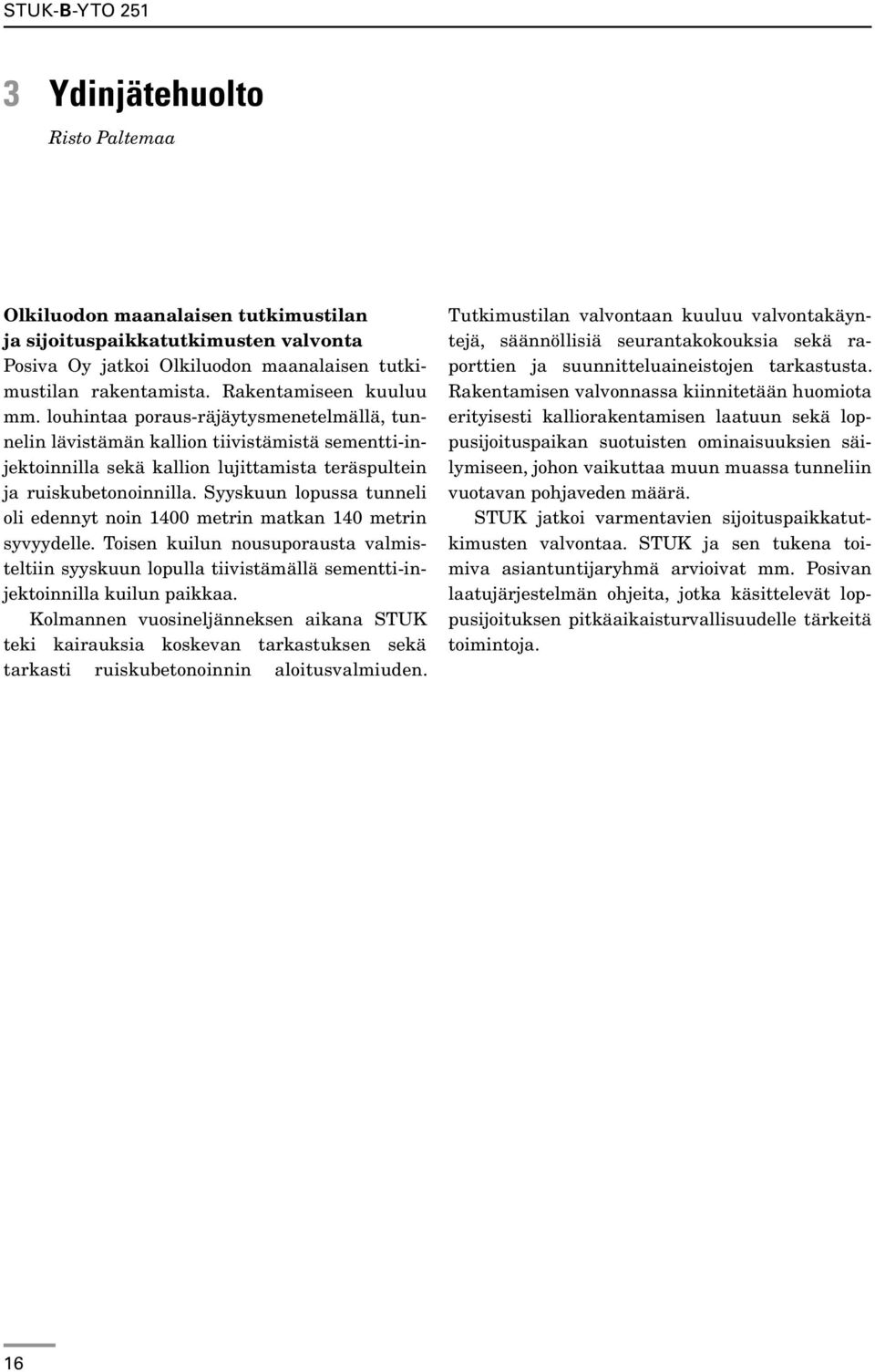 Syyskuun lopussa tunneli oli edennyt noin 1400 metrin matkan 140 metrin syvyydelle. Toisen kuilun nousuporausta valmisteltiin syyskuun lopulla tiivistämällä sementti-injektoinnilla kuilun paikkaa.