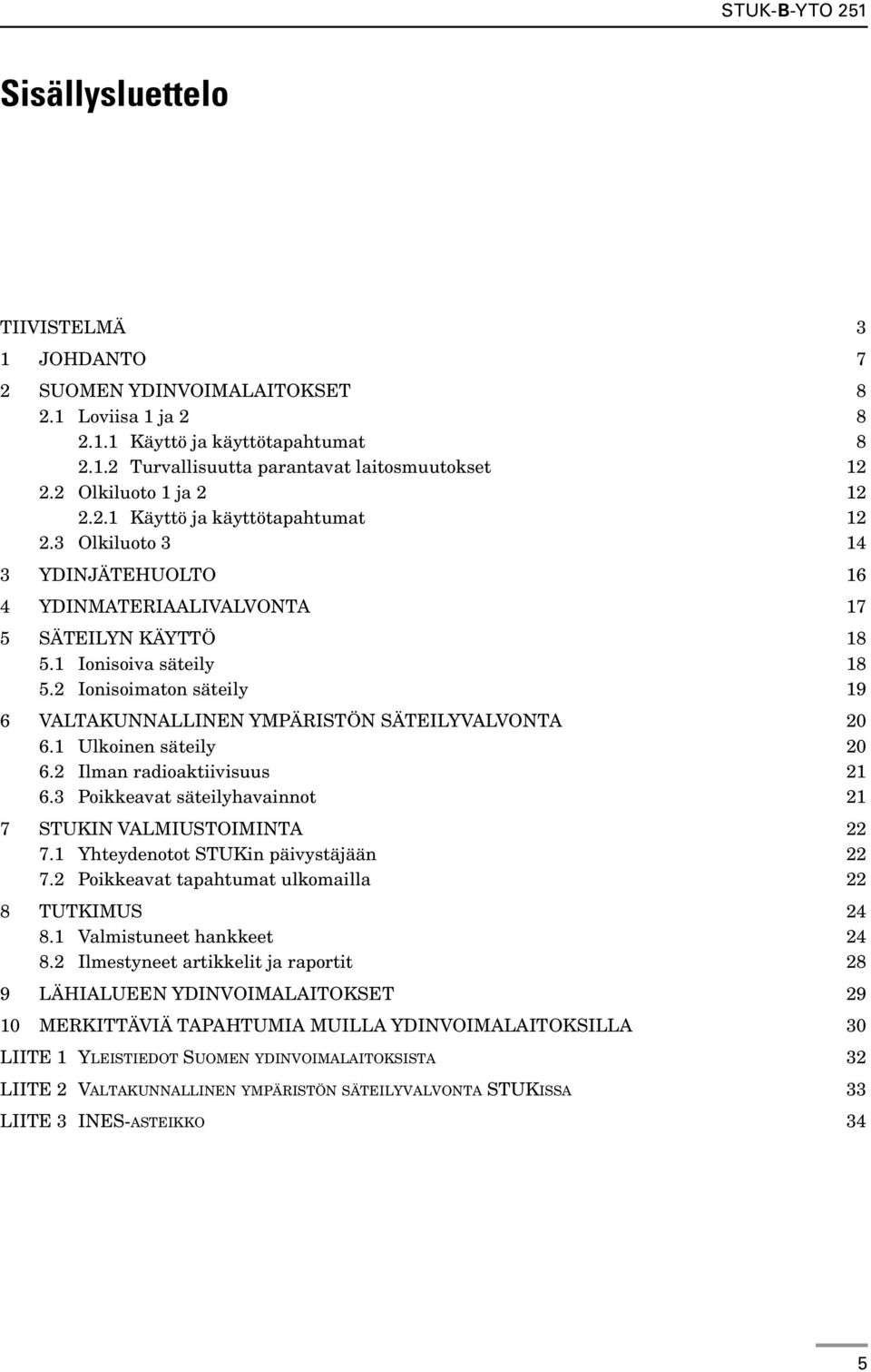 2 Ionisoimaton säteily 19 6 VALTAKUNNALLINEN YMPÄRISTÖN SÄTEILYVALVONTA 20 6.1 Ulkoinen säteily 20 6.2 Ilman radioaktiivisuus 21 6.3 Poikkeavat säteilyhavainnot 21 7 STUKIN VALMIUSTOIMINTA 22 7.